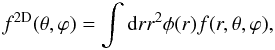 \begin{equation} f^{\rm 2D}(\theta, \varphi) =\int {\rd} r r^2 \phi(r) f(r,\theta, \varphi), \end{equation}