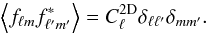 \begin{equation} \left< f_{\ell m} f^*_{\ell 'm'}\right>=C^{\rm 2D}_\ell \delta_{\ell \ell'}\delta_{mm'}. \end{equation}