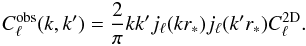 \begin{equation} C^{\rm obs}_\ell(k,k')= \frac{2}{\pi}kk' j_\ell(kr_*)j_\ell(k'r_*) C_\ell^{\rm 2D}.\label{eq:3d2d} \end{equation}