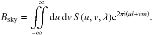 \begin{equation} B_{\textrm{sky}}=\iintop_{-\infty}^{\infty}{\rm d}u\, {\rm d}v\, S(u,v,\lambda){\rm e}^{2\pi {\rm i}\left(ul+vm\right)}. \end{equation}