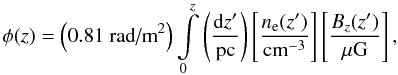 \begin{equation} \phi(z)=\left(0.81\textrm{ rad/m}^{2}\right)\intop_{0}^{z}\left(\frac{{\rm d}z'}{\textrm{pc}}\right)\left[\frac{n_{\rm e}(z')}{\textrm{cm}^{-3}}\right]\left[\frac{B_{z}(z')}{\mu\textrm{G}}\right], \end{equation}