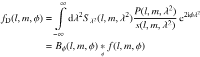 \begin{eqnarray} f_{\textrm{D}}(l,m,\phi) &=& \intop_{-\infty}^{\infty}{\rm d}\lambda^{2}S_{\lambda^{2}}(l,m,\lambda^{2})\frac{P(l,m,\lambda^{2})}{s(l,m,\lambda^{2})}\, {\rm e}^{2{\rm i}\phi\lambda^{2}}\notag \\ &= & B_{\phi}(l,m,\phi) \cnvphi f(l,m,\phi) \label{eq:dirty_fs_2+1D} \end{eqnarray}