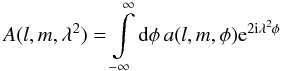 \begin{equation} A(l,m,\lambda^{2})=\intop_{-\infty}^{\infty}{\rm d}\phi\, a(l,m,\phi){\rm e}^{2{\rm i}\lambda^{2}\phi} \end{equation}