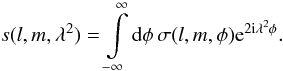 \begin{equation} s(l,m,\lambda^{2})=\intop_{-\infty}^{\infty}{\rm d}\phi\,\sigma(l,m,\phi){\rm e}^{2{\rm i}\lambda^{2}\phi}. \end{equation}