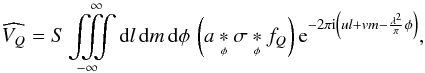 \begin{equation} \widehat{V_{Q}}=S\iiintop_{-\infty}^{\infty}{\rm d}l\, {\rm d}m\, {\rm d}\phi\, \left( a \cnvphi \sigma \cnvphi f_{Q} \right) {\rm e}^{-2\pi {\rm i}\left(ul+vm-\frac{\lambda^{2}}{\pi}\phi\right)}, \end{equation}