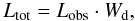\begin{equation} L_\mathrm{tot}=L_\mathrm{obs}\cdot W_{\rm d}, \end{equation}