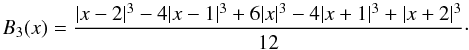 \begin{equation} \label{eq:b3} B_3(x) = \frac{|x-2|^3 - 4|x-1|^3 + 6|x|^3 - 4|x+1|^3 + |x+2|^3}{12}\cdot \end{equation}