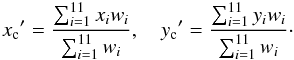 \begin{equation} x_{\rm c}{'} = \frac{\sum_{i=1}^{11}x_i w_i}{\sum_{i=1}^{11}w_i},\quad y_{\rm c}{'} = \frac{\sum_{i=1}^{11}y_i w_i}{\sum_{i=1}^{11}w_i}\cdot \end{equation}