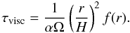 \begin{equation} \tau_{\rm visc} = {1 \over \alpha \Omega} \left( {r \over H} \right)^{2} f(r). \end{equation}