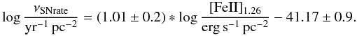 \begin{equation} \log\frac{\nu_{\rm SNrate}}{\rm yr^{-1}\,pc^{-2}}=\left ( 1.01 \pm 0.2 \right ) \ast \log\frac{\rm [FeII]_{1.26}}{\rm erg\,s^{-1}\,pc^{-2}}-41.17 \pm 0.9. \end{equation}