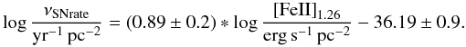\begin{equation} \log\frac{\nu_{\rm SNrate}}{\rm yr^{-1}\,pc^{-2}}=\left ( 0.89 \pm 0.2 \right ) \ast \log\frac{{\rm [FeII]}_{1.26}}{\rm erg\,s^{-1}\,pc^{-2}} -36.19 \pm 0.9. \end{equation}