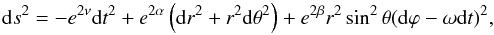 \begin{equation} {\rm d}s^2 = -e^{2\nu}{\rm d}t^2 + e^{2\alpha} \left({\rm d}r^2+r^2{\rm d}\theta^2\right) + e^{2\beta}r^2\sin^2 \theta({\rm d} \varphi-\omega {\rm d}t)^2, \end{equation}