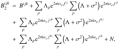 \begin{eqnarray} \label{eq:ideal_cp_2} B^{ijk}_{2} &=& B^{ijk} + \sum_{p}\Lambda_{p}\mathrm{e}^{2\pi{\rm i}\alpha_{p}f^{ij}}\sum_{p}\left(\Lambda + \sigma^{2}\right)\mathrm{e}^{2\pi{\rm i}\alpha_{p}f^{ji}}\nonumber\\ &+& \sum_{p}\Lambda_{p}\mathrm{e}^{2\pi{\rm i}\alpha_{p}f^{jk}}\sum_{p}\left(\Lambda + \sigma^{2}\right)\mathrm{e}^{2\pi{\rm i}\alpha_{p}f^{kj}}\nonumber\\ &+& \sum_{p}\Lambda_{p}\mathrm{e}^{2\pi{\rm i}\alpha_{p}f^{ki}}\sum_{p}\left(\Lambda + \sigma^{2}\right)\mathrm{e}^{2\pi{\rm i}\alpha_{p}f^{ik}} + N, \end{eqnarray}