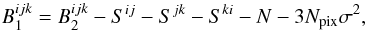 \begin{equation} B^{ijk}_{1} = B^{ijk}_{2} - S^{ij} - S^{jk} - S^{ki} - N - 3N_{\rm pix}\sigma^{2},\label{eq:ideal_cp_1} \end{equation}