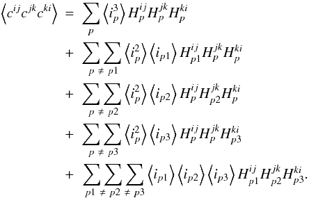 \appendix \setcounter{section}{1} \begin{eqnarray} \left\langle c^{ij}c^{jk}c^{ki}\right\rangle &=& \sum_{p}\left\langle i^{3}_{p}\right\rangle H^{ij}_{p}H^{jk}_{p}H^{ki}_{p} \nonumber\\ &+& \underset{\ p\ \neq\ p1}{\sum\sum} \left\langle i^{2}_{p}\right\rangle \left\langle i_{p1}\right\rangle H^{ij}_{p1}H^{jk}_{p}H^{ki}_{p}\nonumber\\ &+& \underset{\ p\ \neq\ p2}{\sum\sum} \left\langle i^{2}_{p}\right\rangle \left\langle i_{p2}\right\rangle H^{ij}_{p}H^{jk}_{p2}H^{ki}_{p}\nonumber\\ &+& \underset{\ p\ \neq\ p3}{\sum\sum} \left\langle i^{2}_{p}\right\rangle \left\langle i_{p3}\right\rangle H^{ij}_{p}H^{jk}_{p}H^{ki}_{p3}\nonumber\\ &+&\underset{\ p1\ \neq\ p2\ \neq\ p3}{\sum\sum\sum} \left\langle i_{p1}\right\rangle\left\langle i_{p2}\right\rangle \left\langle i_{p3}\right\rangle H^{ij}_{p1}H^{jk}_{p2}H^{ki}_{p3}. \end{eqnarray}