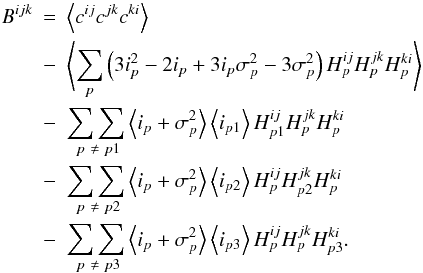 \appendix \setcounter{section}{1} \begin{eqnarray} B^{ijk} &=& \left\langle c^{ij}c^{jk}c^{ki}\right\rangle\nonumber\\ &-& \left\langle\sum_{p}\left(3 i^{2}_{p} -2 i_{p} + 3 i_{p}\sigma^{2}_{p} - 3 \sigma^{2}_{p} \right) H^{ij}_{p}H^{jk}_{p}H^{ki}_{p}\right\rangle \nonumber\\ &-& \underset{\ p\ \neq\ p1}{\sum\sum} \left\langle i_{p} + \sigma^{2}_{p}\right\rangle\left\langle i_{p1}\right\rangle H^{ij}_{p1}H^{jk}_{p}H^{ki}_{p}\nonumber\\ &-& \underset{\ p\ \neq\ p2}{\sum\sum} \left\langle i_{p} + \sigma^{2}_{p}\right\rangle\left\langle i_{p2}\right\rangle H^{ij}_{p}H^{jk}_{p2}H^{ki}_{p}\nonumber\\ &-& \underset{\ p\ \neq\ p3}{\sum\sum} \left\langle i_{p} + \sigma^{2}_{p}\right\rangle\left\langle i_{p3}\right\rangle H^{ij}_{p}H^{jk}_{p}H^{ki}_{p3}. \end{eqnarray}