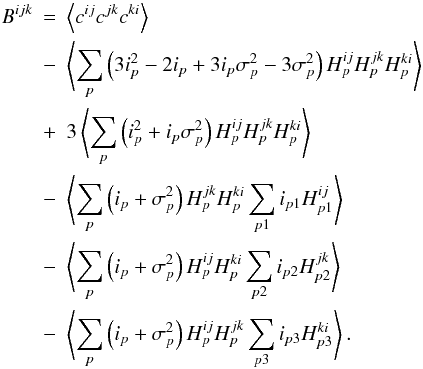 \appendix \setcounter{section}{1} \begin{eqnarray} B^{ijk}&=& \left\langle c^{ij}c^{jk}c^{ki}\right\rangle\nonumber\\ &-& \left\langle\sum_{p}\left(3i^{2}_{p} -2 i_{p} + 3 i_{p}\sigma^{2}_{p} - 3 \sigma^{2}_{p} \right) H^{ij}_{p}H^{jk}_{p}H^{ki}_{p}\right\rangle \nonumber\\ &+& 3\left\langle\sum_{p}\left(i^{2}_{p} + i_{p}\sigma^{2}_{p}\right) H^{ij}_{p}H^{jk}_{p}H^{ki}_{p}\right\rangle \nonumber\\ &-& \left\langle\sum_{p}\left(i_{p} + \sigma^{2}_{p}\right) H^{jk}_{p}H^{ki}_{p}\sum_{p1} i_{p1} H^{ij}_{p1}\right\rangle\nonumber\\ &-&\left\langle\sum_{p}\left(i_{p} + \sigma^{2}_{p}\right) H^{ij}_{p}H^{ki}_{p}\sum_{p2} i_{p2} H^{jk}_{p2}\right\rangle\nonumber\\ &-&\left\langle\sum_{p}\left(i_{p} + \sigma^{2}_{p}\right) H^{ij}_{p}H^{jk}_{p}\sum_{p3} i_{p3} H^{ki}_{p3}\right\rangle. \end{eqnarray}