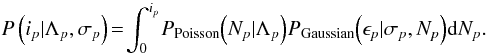 \begin{equation} P\left(i_{p}|\Lambda_{p},\sigma_{p}\right) \!=\! \int_{0}^{i_{p}}\!P_{\textrm{Poisson}}\!\left(N_{p}|\Lambda_{p}\right)\!P_{\textrm{Gaussian}}\!\left(\epsilon_{p}|\sigma_{p}, N_{p}\right)\!{\rm d}N_{p}. \end{equation}