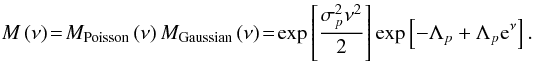\begin{equation} M\left(\nu\right) \!=\! M_{\textrm{Poisson}}\left(\nu\right)M_{\textrm{Gaussian}}\left(\nu\right) \!=\! \exp\left[\frac{\sigma_{p}^{2}\nu^{2}}{2}\right]\exp\left[-\Lambda_{p}+\Lambda_{p} \mathrm{e}^{\nu}\right]. \end{equation}
