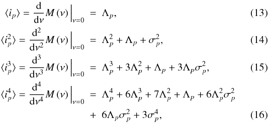 \begin{eqnarray} \label{eqn:noise_model_1}\langle i_{p} \rangle = \frac{{\rm d}}{{\rm d}\nu}M\left(\nu \right)\Big\lvert_{\nu=0} &=& \Lambda_{p}, \\ \label{eqn:noise_model_2} \langle i_{p}^{2} \rangle =\frac{{\rm d}^2}{{\rm d}\nu^2}M\left(\nu \right)\Big\lvert_{\nu=0} &=& \Lambda_{p}^{2} + \Lambda_{p} +\sigma_{p}^{2},\\ \label{eqn:noise_model_3} \langle i_{p}^{3} \rangle = \frac{{\rm d}^3}{{\rm d}\nu^3}M\left(\nu\right)\Big\lvert_{\nu=0} &=& \Lambda_{p}^{3} +3\Lambda_{p}^{2} + \Lambda_{p} +3\Lambda_{p}\sigma_{p}^{2},\\ \langle i_{p}^{4} \rangle = \frac{{\rm d}^4}{{\rm d}\nu^4}M\left(\nu \right)\Big\lvert_{\nu=0} &=& \Lambda_{p}^{4} + 6\Lambda_{p}^{3} + 7\Lambda_{p}^{2} + \Lambda_{p} + 6\Lambda_{p}^{2}\sigma_{p}^{2} \nonumber\\ \label{eqn:noise_model_4} & +&6\Lambda_{p}\sigma_{p}^{2} + 3\sigma_{p}^{4}, \end{eqnarray}