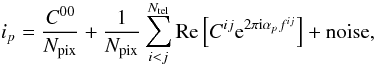 \begin{equation} \label{eq:simplesample} i_p=\frac{C^{00}}{N_{\rm pix}}+ \frac{1}{N_{\rm pix}}\sum_{i<j}^{N_{\rm tel}}\mathrm{Re}\left[ C^{ij}{\rm e}^{2\pi{\rm i}\alpha_{p}f^{ij}} \right] +{\rm noise}, \end{equation}
