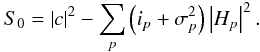 \begin{equation} S_{0} = \left|c\right|^{2} -\sum_{p} \left( i_{p} + \sigma_{p}^{2}\right) \left|H_{p}\right|^{2}.\label{eqn:power_spec_est} \end{equation}