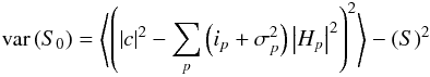\begin{eqnarray} \mathrm{var}\left(S_{0}\right) = \left\langle\left( \left|c\right|^{2} -\sum_{p} \left( i_{p} + \sigma_{p}^{2}\right) \left|H_{p}\right|^{2}\right)^{2} \right\rangle - \left( S \right)^{2}\notag \end{eqnarray}