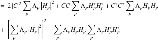 \begin{eqnarray} &=&2\left|C\right|^{2}\sum_{p}\Lambda_{p}\left|H_{p}\right|^{2}+ CC\sum_{p}\Lambda_{p} H_{p}^{*}H_{p}^{*} + C^{*}C^{*}\sum_{p}\Lambda_{p} H_{p}H_{p}\nonumber\\ &+& \left[\sum_{p}\Lambda_{p}\left|H_{p}\right|^{2}\right]^{2} + \sum_{p}\Lambda_{p} H_{p}H_{p}\sum_{p}\Lambda_{p} H_{p}^{*}H_{p}^{*}\notag \end{eqnarray}