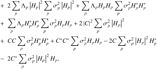 \begin{eqnarray} &+& 2 \sum_{p}\Lambda_{p} \left|H_{p}\right|^{2}\sum_{p}\sigma_{p}^{2}\left|H_{p}\right|^{2} +\sum_{p}\Lambda_{p} H_{p}H_{p}\sum_{p}\sigma_{p}^{2}H_{p}^{*}H_{p}^{*}\nonumber\\ &+&\sum_{p}\Lambda_{p}H_{p}^{*}H_{p}^{*}\sum_{p}\sigma_{p}^{2}H_{p}H_{p} + 2\left|C\right|^{2}\sum_{p}\sigma_{p}^{2}\left|H_{p}\right|^{2}\nonumber\\ &+&CC\sum_{p}\sigma_{p}^{2}H_{p}^{*}H_{p}^{*}+ C^{*}C^{*}\sum_{p}\sigma_{p}^{2}H_{p}H_{p}- 2 C\sum_{p}\sigma_{p}^{2}\left|H_{p}\right|^{2}H_{p}^{*}\nonumber\\ \label{eqn:powspecvar} &-& 2C^{*}\sum_{p}\sigma_{p}^{2}\left|H_{p}\right|^{2}H_{p}.\nonumber \notag \end{eqnarray}