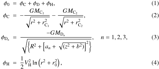 \begin{eqnarray} \phi_0 &=& \phi_{\mathrm{C}} + \phi_{\mathrm{D}} + \phi_{\mathrm{H}}, \\ \phi_{\mathrm{C}} &=& - \frac{GM_{\mathrm{C_1}}}{\sqrt{r^2+r_{\mathrm{C_1}}^2}} - \frac{GM_{\mathrm{C_2}}}{\sqrt{r^2+r_{\mathrm{C_2}}^2}}, \\ \phi_{\mathrm{D}_n} &=& \frac{-GM_{\mathrm{D}_n}}{\sqrt{\left\{R^2 + \left[a_n + \sqrt{(z^2 + b^2)}\right]^2\right\}}},\quad n=1, 2, 3, \\ \phi_{\mathrm{H}} &=& \frac{1}{2} V_{\mathrm{H}}^2 \ln\left(r^2 + r_0^2\right), \end{eqnarray}