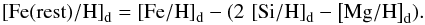 \begin{equation} \left [{\rm {Fe(rest)}/{H}} \right ]_{\rm d} = \left [{\rm {Fe}/{H}} \right ]_{\rm d} - (2\,\left [{\rm {Si}/{H}} \right ]_{\rm d} - \left [{\rm {Mg}/{H}} \right ]_{\rm d}). \label{fer} \end{equation}