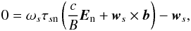 \begin{equation} 0 = \omega _{s} \tau _{s\mathrm{n}} \left( \frac{c}{B}\vec{E}_{\mathrm{n}} + \vec{w}_{s} \times \vec{b}\right) - \vec{w}_{s}, \label{eq:drift_velocity} \end{equation}