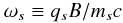 \begin{equation} \omega _{s} \equiv q_{s}B/m_{s}c \label{eq:cyclotron_frequency} \end{equation}
