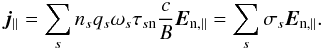 \begin{eqnarray} \vec{j}_{\parallel} = \sum_{s}{n_{s} q_{s} \omega _{s}\tau _{s\mathrm{n}}\frac{ c }{B} \vec{E}_{\mathrm{n,\parallel}}} = \sum_{s}{\sigma _{s} \vec{E}_{\mathrm{n,\parallel}}}. \label{eq:Ohms_law_parl} \end{eqnarray}