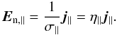 \begin{equation} \vec{E}_{\mathrm{n,\parallel}} = \frac{1}{\sigma_{\parallel}}\vec{j}_{\parallel} = \eta _{\parallel} \vec{j}_{\parallel}. \end{equation}