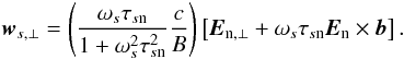 \begin{eqnarray} \vec{w}_{s,\perp} = \left(\frac{\omega _{s}\tau _{s\mathrm{n}}}{1+ \omega _{s}^{2} \tau _{s\mathrm{n}}^{2}} \frac{c}{B} \right) \left[\vec{E}_{\mathrm{n},\perp} + \omega _{s}\tau _{s\mathrm{n}} \vec{E}_{\mathrm{n}}\times\vec{b} \right]. \end{eqnarray}