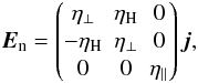 \begin{equation} \vec{E}_{\mathrm{n}} = \begin{pmatrix} \eta _{\perp} & \eta _{\mathrm{H}} & 0 \\ -\eta _{\mathrm{H}} & \eta_{\perp} & 0 \\ 0 & 0 & \eta_{\parallel} \end{pmatrix} \vec{j}, \end{equation}