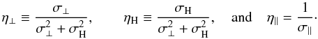 \begin{equation} \eta _{\perp} \equiv \frac{\sigma _{\perp}}{\sigma _{\perp}^{2}+\sigma _{\mathrm{H}}^{2}}, \quad\quad \eta _{\mathrm{H}} \equiv \frac{\sigma _{\mathrm{H}}}{\sigma _{\perp}^{2}+\sigma _{\mathrm{H}}^{2}}, \quad \mathrm{and}\quad \eta _{\parallel} = \frac{1}{\sigma _{\parallel}}\cdot\nonumber \end{equation}