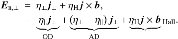 \begin{eqnarray} \vec{E}_{\mathrm{n, \perp}} &=& \eta _{\perp}\vec{j}_{\perp} + \eta _{\mathrm{H}}\vec{j}\times \vec{b},\notag\\ &=& \underbrace{\eta _{\parallel}\vec{j}_{\perp}}_{\mathrm{OD}} + \underbrace{\left(\eta _{\perp}-\eta _{\parallel}\right)\vec{j}_{\perp}}_{\mathrm{AD}} + \underbrace{\eta _{\mathrm{H}}\vec{j}\times \vec{b}}\label{eq:E_non_ideal_MHD}_{\mathrm{Hall}}. \end{eqnarray}