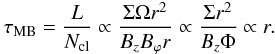 \begin{eqnarray} \tau _{\mathrm{MB}} = \frac{L}{N_{\mathrm{cl}}} \propto \frac{\Sigma \Omega r^{2}}{B_{z} B_{\varphi} r} \propto \frac{\Sigma r^{2}}{B_{z} \Phi} \propto r. \label{eq:tau_MB_scaling_prestellar} \end{eqnarray}