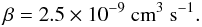 \appendix \setcounter{section}{2} \begin{equation} \beta = 2.5 \times 10^{-9}~\mathrm{cm}^{3}~\mathrm{s}^{-1}. \label{eq:beta} \end{equation}