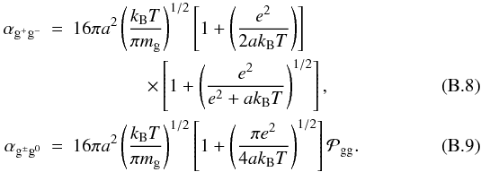 \appendix \setcounter{section}{2} \begin{eqnarray} \alpha_{\mathrm{g}^{+}\mathrm{g}^{-}} &=& 16\pi a^{2} \left(\frac{k_\mathrm{B}T}{\pi m_{\mathrm{g}}} \right)^{1/2} \left[1+ \left(\frac{e^{2}}{2ak_\mathrm{B}T}\right) \right] \notag \\ \label{eq:alpha_gg} &&\qquad\qquad \times \left[1+ \left(\frac{e^{2}}{e^{2}+ak_\mathrm{B}T}\right)^{1/2} \right],\\ \label{eq:alpha_gg0} \alpha_{\mathrm{g}^{\pm}\mathrm{g}^{0}} &=& 16\pi a^{2} \left(\frac{k_\mathrm{B}T}{\pi m_{\mathrm{g}}} \right)^{1/2} \left[1+ \left(\frac{\pi e^{2}}{4ak_\mathrm{B}T}\right)^{1/2} \right] \mathcal{P}_{\mathrm{gg}}. \end{eqnarray}