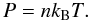 \begin{equation} P=nk_{\mathrm{B}}T. \label{eq:ideal_gas_law} \end{equation}