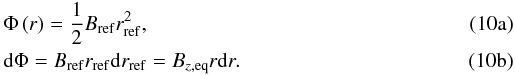 % subequation 1408 0 \begin{eqnarray} & &\Phi\left( r\right) =\frac{1}{2}B_{\mathrm{ref}}r_{\mathrm{ref}}^{2},\\ &&\mathrm{d}\Phi = B_{\mathrm{ref}} r_{\mathrm{ref}} \mathrm{d}r_{\mathrm{ref}} = B_{z,\mathrm{eq}}r\mathrm{d}r. \end{eqnarray}