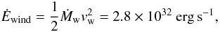 \begin{equation} \dot{E}_{\rm wind} = \frac{1}{2}\dot{M}_{\rm w} v_{\rm w}^2 = 2.8\times10^{32}~ {\rm erg\,s}^{-1}, \end{equation}