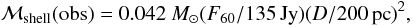 \begin{equation} {\cal M}_{\rm shell} ({\rm obs}) = 0.042 ~\msun (F_{60}/135\, {\rm Jy}) (D/200\, {\rm pc})^2 , \end{equation}