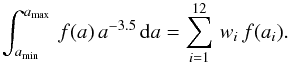 \appendix \setcounter{section}{2} \begin{eqnarray*} \int_{a_{\rm min}}^{a_{\rm max}}\, f(a)\, a^{-3.5}\, {\rm d}a=\sum_{i=1}^{12}\, w_{i}\, f(a_{i}). \end{eqnarray*}