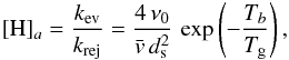 \appendix \setcounter{section}{2} \begin{eqnarray*} [\mathrm{H}]_{a}=\frac{k_{\rm ev}}{k_{\rm rej}}=\frac{4\,\nu_{0}}{\bar{v}\, d_{\rm s}^{2}}\,\exp\left(-\frac{T_{b}}{T_{\rm g}}\right), \end{eqnarray*}