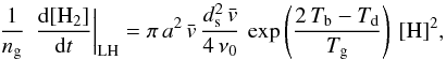 \appendix \setcounter{section}{2} \begin{equation} \frac{1}{n_{\rm g}}\,\left.\frac{{\rm d}[\mathrm{H}_{2}]}{{\rm d}t}\right|_{\rm LH}=\pi\, a^{2}\,\bar{v}\,\frac{d_{\rm s}^{2}\,\bar{v}}{4\,\nu_{0}}\,\exp\left(\frac{2\, T_{\rm b}-T_{\rm d}}{T_{\rm g}}\right)\,[\mathrm{H}]^{2} ,\label{eq:LH_lowH} \end{equation}