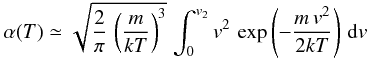 \appendix \setcounter{section}{3} \begin{eqnarray*} \alpha(T)\simeq\sqrt{\frac{2}{\pi}\,\left(\frac{m}{kT}\right)^{3}}\,\int_{0}^{v_{2}}v^{2}\,\exp\left(-\frac{m\, v^{2}}{2kT}\right)\, {\rm d}v \end{eqnarray*}